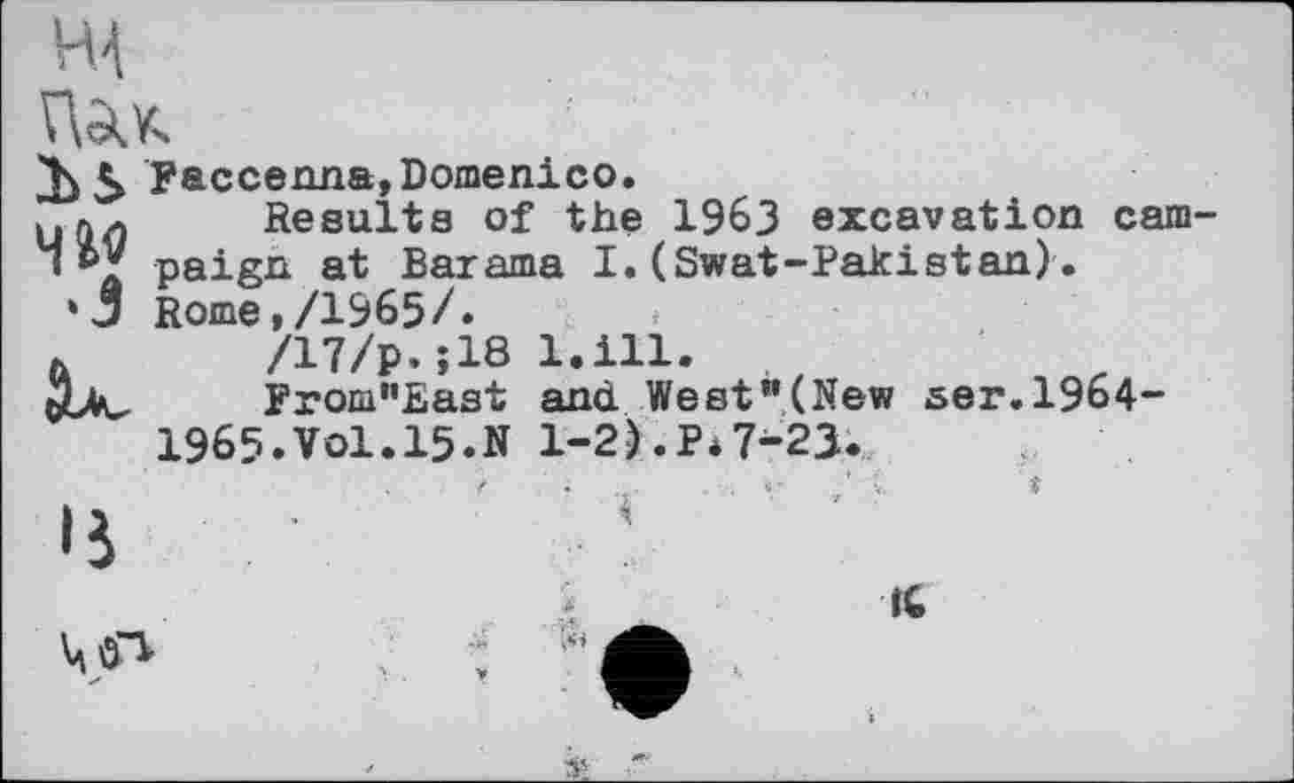 ﻿ПАК
\5 Faccenna,Domenico.
пл Results of the 1963 excavation cam paign at Багата I.(Swat-Pakistan).
'Ј Rome,/1965/.
k	/17/p.;18
Uv	From"East
1965.Vol.15.N
l.ill.
and West"(New ser.1964-
1-2).P*7-25.
s
1C